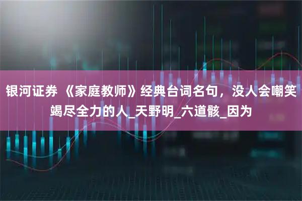 银河证券 《家庭教师》经典台词名句，没人会嘲笑竭尽全力的人_天野明_六道骸_因为