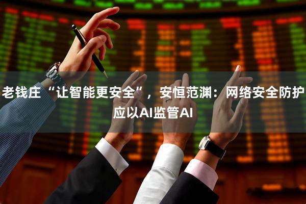 老钱庄 “让智能更安全”，安恒范渊：网络安全防护应以AI监管AI